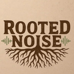 Rooted Noise Episode 4 7-16-25