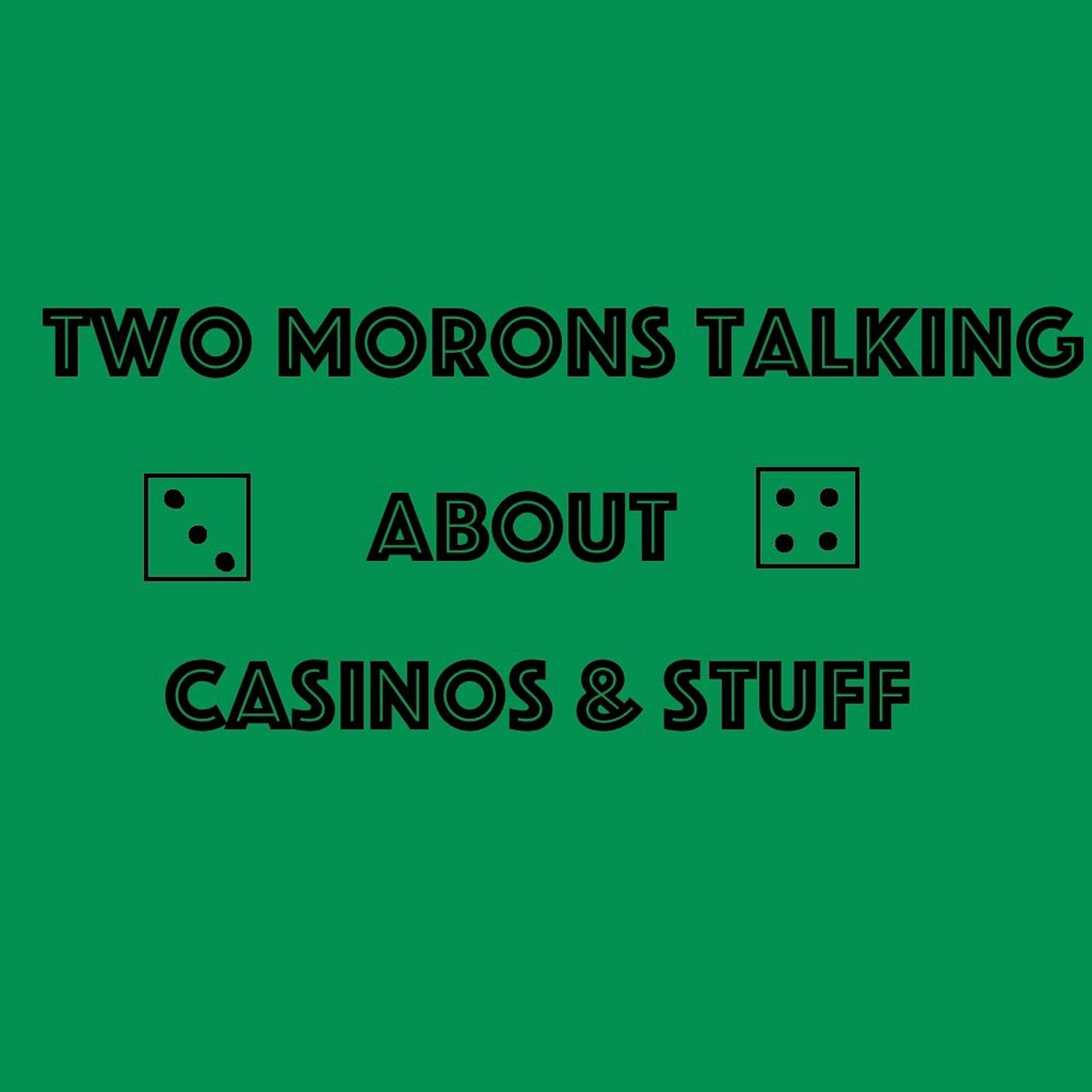 Two Morons Talking About Casinos & Stuff
