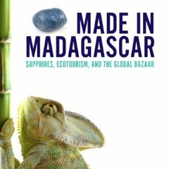 ACCESS [KINDLE PDF EBOOK EPUB] Made in Madagascar: Sapphires, Ecotourism, and the Glo