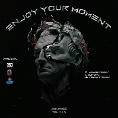 ENJOY YOUR MOMENT BY: JOHANNES TRUJILLO