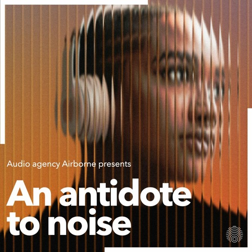 An Antidote to Noise - by audio agency Airborne