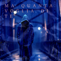 MA QUANTA VOGLIA DI TE