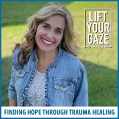 Lift Your Gaze Ep 101 A faith-based approach to trauma healing and the grief cycle