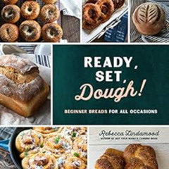 FREE PDF 💑 Ready, Set, Dough!: Beginner Breads for All Occasions by Rebecca Lindamoo