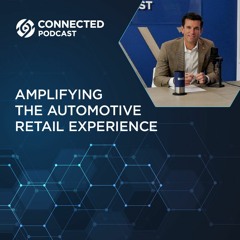 Connected Podcast Episode 123: Amplifying the Automotive Retail Experience
