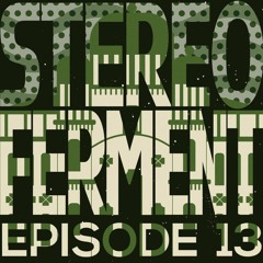 Stereo Ferment Episode 13