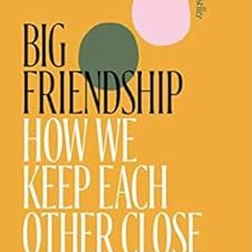 [ACCESS] EPUB 📮 Big Friendship: How We Keep Each Other Close by Aminatou Sow,Ann Fri