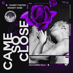 Came So Close - Danny Foster and Rocket Dubz Featuring Vula