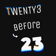 T W E N T Y 3  BEFORE  2 3