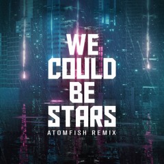 We Could Be Stars (Atomfish Remix)