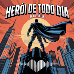 Herói de Todo Dia By Dj Yukeeh