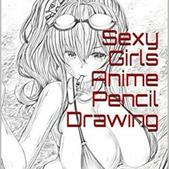 [Get] PDF EBOOK EPUB KINDLE Sexy Girls Anime Pencil Drawing: Over 200 Creative Pencil