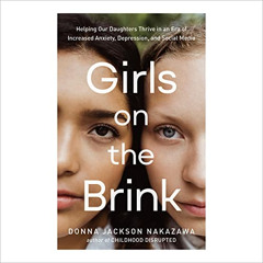 Access KINDLE 📗 Girls on the Brink: Helping Our Daughters Thrive in an Era of Increa
