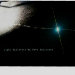 Light, Splinters My Dark Sanctuary