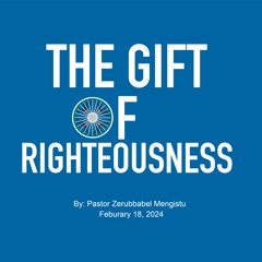 The Gift Of Righteousness- Part 1 By Pastor Zerubbabel Mengistu Feb 18 2024
