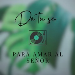 Da Tu Ser Para Amar Al Señor