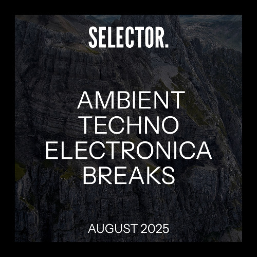 Selector. – Ambient, Techno, Electronica, Breaks – W32/33 - August 2025