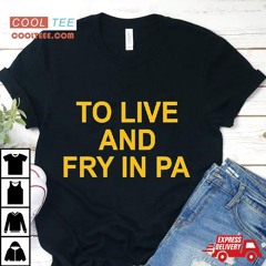 To Live And Fry In Pa Shirt