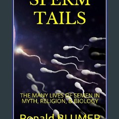 [PDF READ ONLINE] 📕 SPERM TAILS: THE MANY LIVES OF SEMEN IN MYTH, RELIGION, & BIOLOGY Pdf Ebook