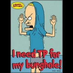 I Need TP For My Bunghole !