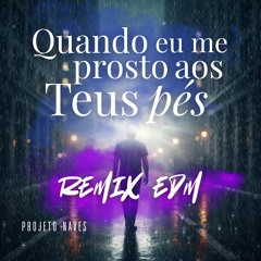 Quando eu me prostro aos Teus pés - Projeto Naves (Remix EDM)
