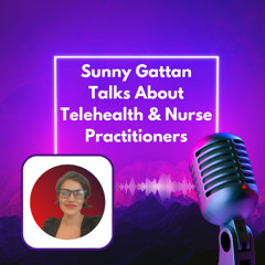 Sunny Gattan Talks About Telehealth & Nurse Practitioners
