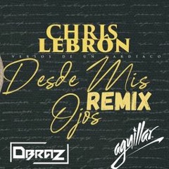 Chris Lebron - Desde Mis Ojos ( AGUILLAR & DBRAZ REMIX) PROMO