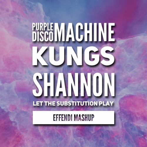 PDM, Kungs, Shannon: Let the substitution play (Effendi mashup)