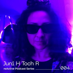 reActive Podcast Series 004 w/ juni H toch R