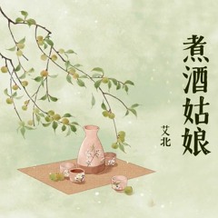 Cô Nương Nấu Rượu - Ngải Bắc - 煮酒姑娘 - 艾北