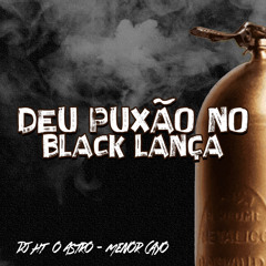 DEU PUXÃO NO BLACK LANÇA [ DJ HT O ASTRO ] .wav