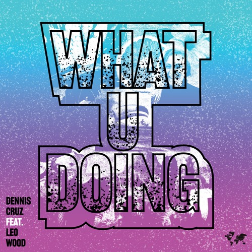 Dennis Cruz feat. Leo Wood - What You Doing [Crosstown Rebels]