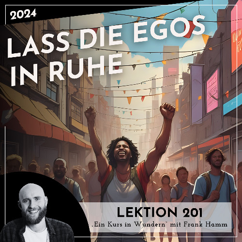 Lektion 201 – Lass die Egos in Ruhe – Ein Kurs in Wundern mit Frank Hamm