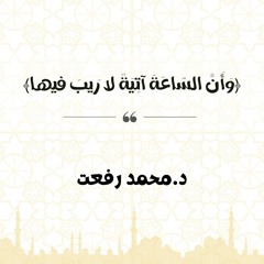 وَأَنَّ السّاعَةَ آتِيَةٌ لا رَيبَ فيها | د.  محمد رفعت
