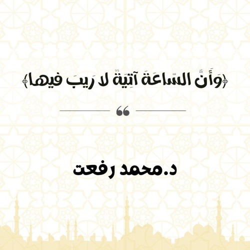 وَأَنَّ السّاعَةَ آتِيَةٌ لا رَيبَ فيها | د.  محمد رفعت