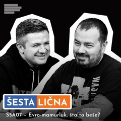 ŠESTA LIČNA: S5A07 – Evro-mamurluk, šta to beše?