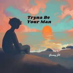 Tryna Be Your Man - Gooney Jib