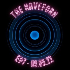 The Waveform (Episode 7) - 09.09.22