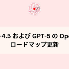 GPT-4.5 および GPT-5 の OpenAI ロードマップ更新