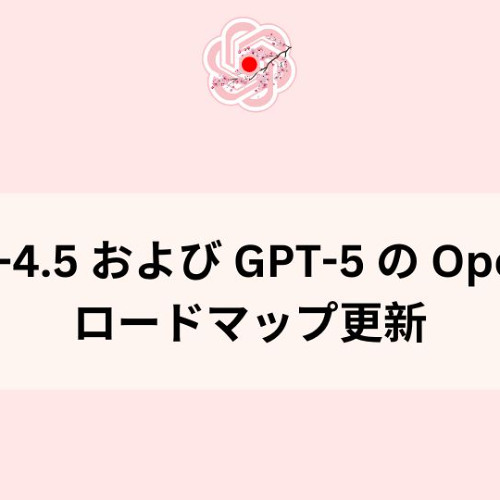 GPT-4.5 および GPT-5 の OpenAI ロードマップ更新