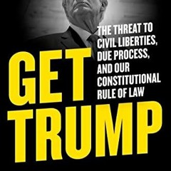 Read ebook [PDF] Get Trump: The Threat to Civil Liberties, Due Process, and Our Constitut