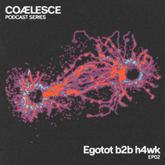 COÆLESCE 002 - Egotot b2b h4wk