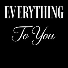 Everything To You (Edit)