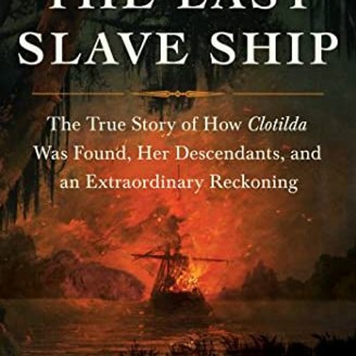 ACCESS KINDLE 🧡 The Last Slave Ship: The True Story of How Clotilda Was Found, Her D