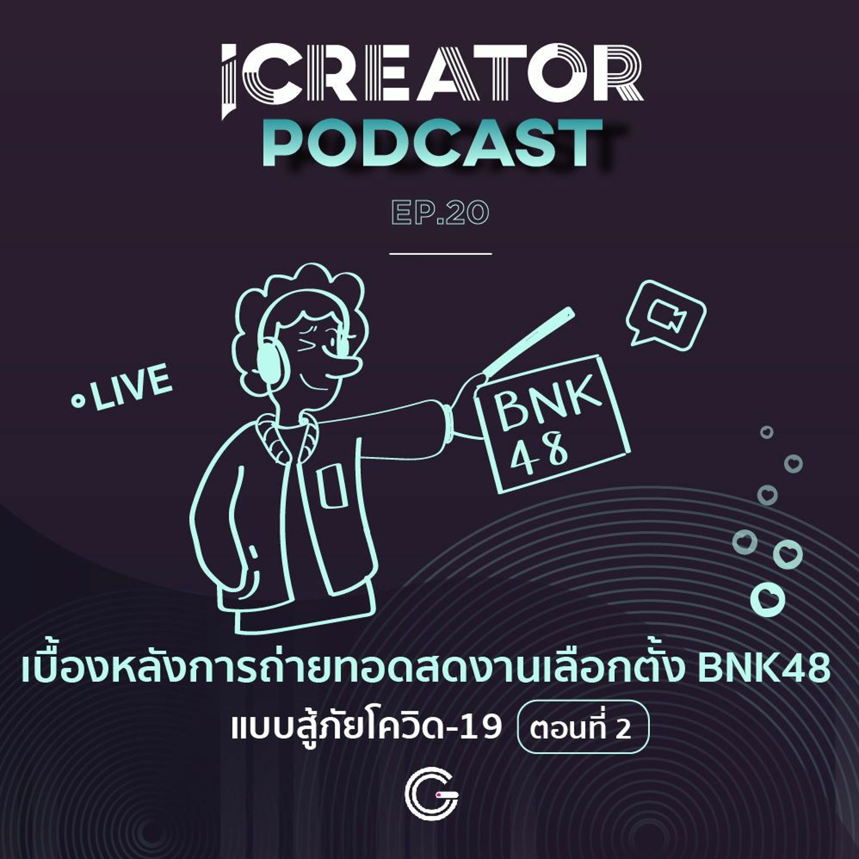 iCreator Podcast EP.20 : เบื้องหลังการถ่ายทอดสด งานเลือกตั้ง BNK48 แบบสู้ภัยโควิด-19 ตอนที่ 2