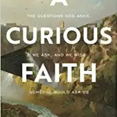 DOWNLOAD FREE A Curious Faith: The Questions God Asks, We Ask, and We Wish Someone Would Ask Us READ