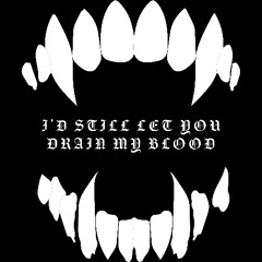 I'd Still Let You Drain My Blood
