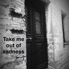 Take me out of sadness