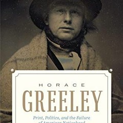 ACCESS KINDLE 📝 Horace Greeley: Print, Politics, and the Failure of American Nationh