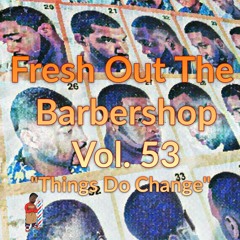Fresh Out The Barbershop Vol. 53 ''Things Do Change''